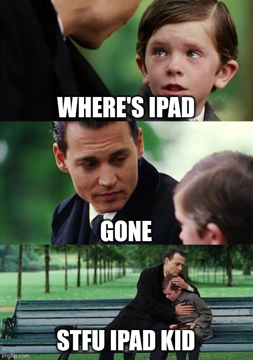 Finding Neverland | WHERE'S IPAD; GONE; STFU IPAD KID | image tagged in memes,finding neverland | made w/ Imgflip meme maker