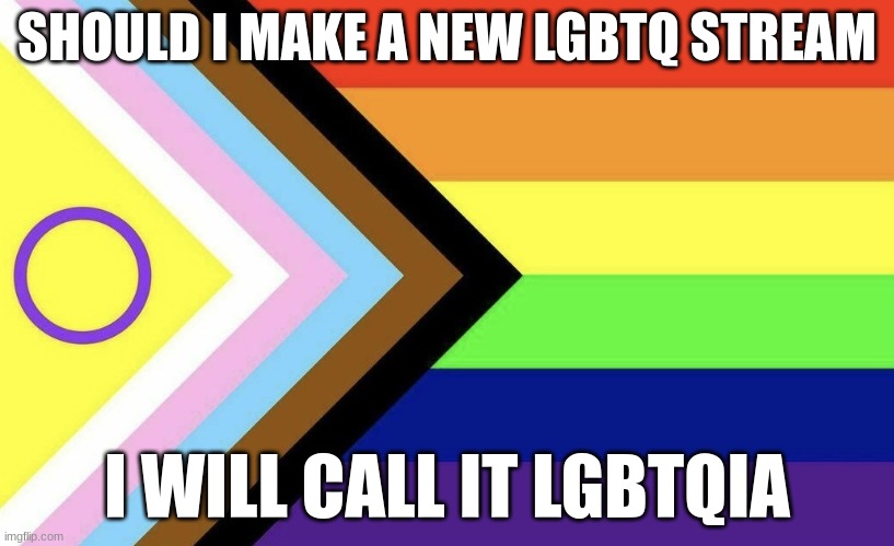 Progressive Flag | SHOULD I MAKE A NEW LGBTQ STREAM; I WILL CALL IT LGBTQIA | image tagged in progressive flag | made w/ Imgflip meme maker