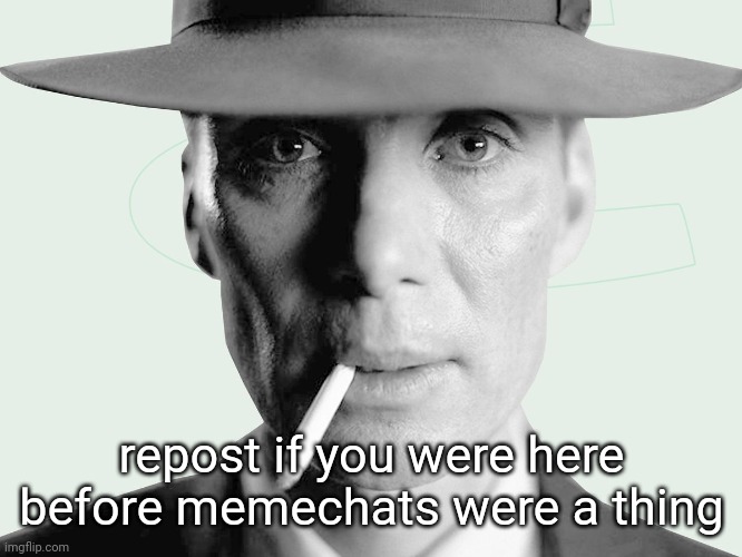 Oppenheimer | repost if you were here before memechats were a thing | image tagged in oppenheimer | made w/ Imgflip meme maker