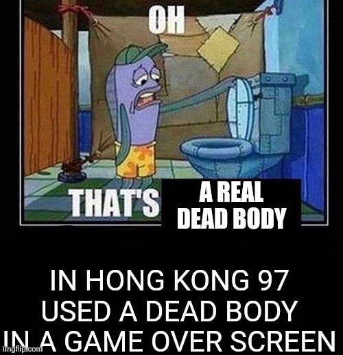 Oh thats a dead body | A REAL DEAD BODY; IN HONG KONG 97 USED A DEAD BODY IN A GAME OVER SCREEN | image tagged in oh that s,dead body reported,hong kong,1997,hong kong 1997 | made w/ Imgflip meme maker