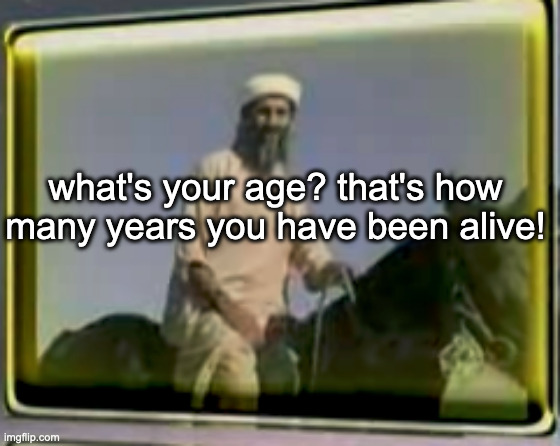 bro fr?? | what's your age? that's how many years you have been alive! | image tagged in osama on horse | made w/ Imgflip meme maker