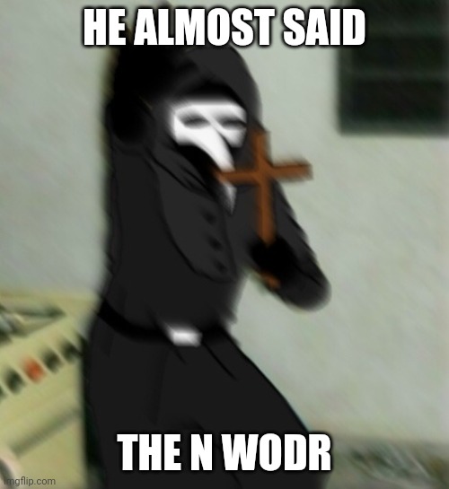 Scp 049 with cross | HE ALMOST SAID THE N WODR | image tagged in scp 049 with cross | made w/ Imgflip meme maker