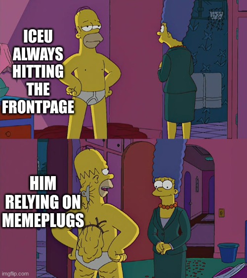 this goes for caleb to. | ICEU ALWAYS HITTING THE FRONTPAGE; HIM RELYING ON MEMEPLUGS | image tagged in homer simpson's back fat | made w/ Imgflip meme maker