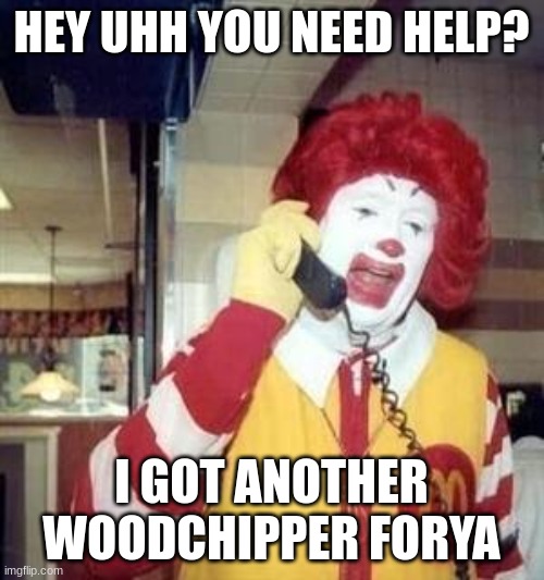 hahahha | HEY UHH YOU NEED HELP? I GOT ANOTHER WOODCHIPPER FORYA | image tagged in ronald mcdonald temp,dark,humor | made w/ Imgflip meme maker