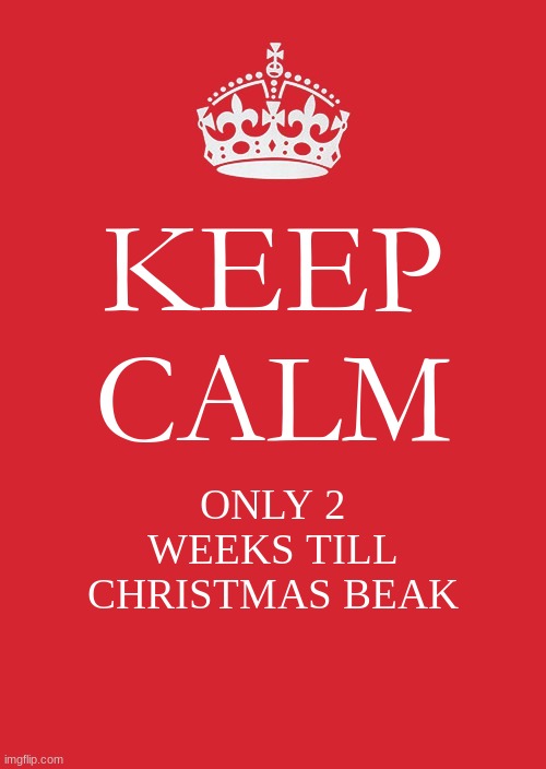 Keep Calm And Carry On Red | KEEP CALM; ONLY 2 WEEKS TILL CHRISTMAS BEAK | image tagged in memes,keep calm and carry on red | made w/ Imgflip meme maker