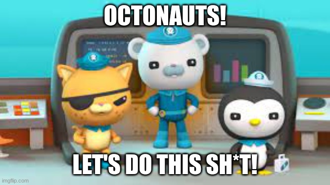 Octonauts! let's do this sh*t! | OCTONAUTS! LET'S DO THIS SH*T! | image tagged in octonauts,shit,funny,lets do this shit | made w/ Imgflip meme maker