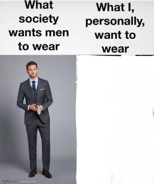 nothing hehehe /j | image tagged in what society wants men to wear vs me | made w/ Imgflip meme maker
