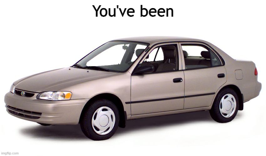 2000 Toyota Corolla | You've been | image tagged in 2000 toyota corolla | made w/ Imgflip meme maker