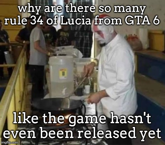 Kratos cooking | why are there so many rule 34 of Lucia from GTA 6; like the game hasn't even been released yet | image tagged in kratos cooking | made w/ Imgflip meme maker