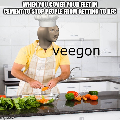 veegon | WHEN YOU COVER YOUR FEET IN CEMENT TO STOP PEOPLE FROM GETTING TO KFC | image tagged in veegon meme man | made w/ Imgflip meme maker