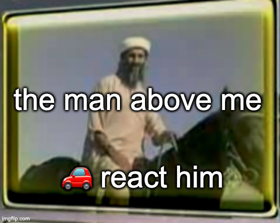 osama on horse | the man above me; 🚗 react him | image tagged in osama on horse | made w/ Imgflip meme maker