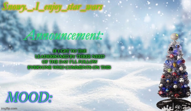 Snowy._.i_enjoy_star_wars announcement temp thx bigjim998 | IF I GET TO THE LEADERBOARD BY THREE NEED OF THE DAY I’LL FOLLOW EVERYONE WHO COMMENTS ON THIS | image tagged in snowy _ i_enjoy_star_wars announcement temp thx bigjim998 | made w/ Imgflip meme maker