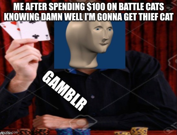 betl ketz | ME AFTER SPENDING $100 ON BATTLE CATS KNOWING DAMN WELL I'M GONNA GET THIEF CAT | image tagged in meme man gambler | made w/ Imgflip meme maker