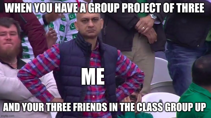 group projects | WHEN YOU HAVE A GROUP PROJECT OF THREE; ME; AND YOUR THREE FRIENDS IN THE CLASS GROUP UP | image tagged in arms crossed,memes,funny,school,school memes,lol | made w/ Imgflip meme maker