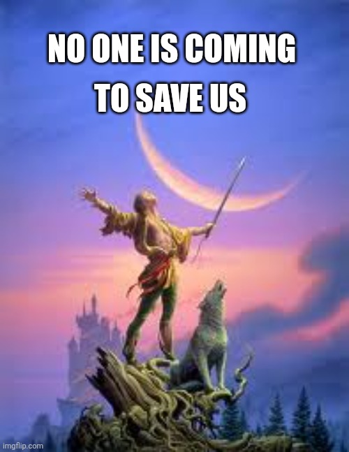 Earth's creatures | NO ONE IS COMING; TO SAVE US | image tagged in beautiful nature | made w/ Imgflip meme maker