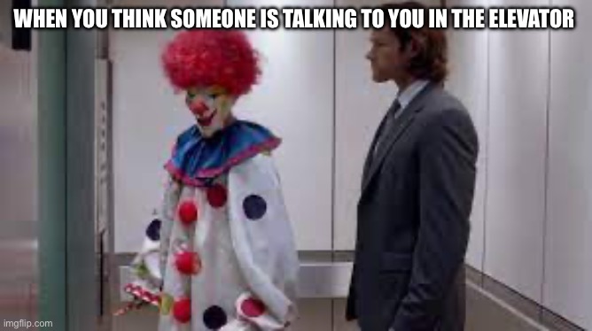 Clown | WHEN YOU THINK SOMEONE IS TALKING TO YOU IN THE ELEVATOR | image tagged in clown,funny | made w/ Imgflip meme maker