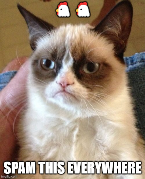 Grumpy Cat | 🐔🐔; SPAM THIS EVERYWHERE | image tagged in memes,grumpy cat | made w/ Imgflip meme maker