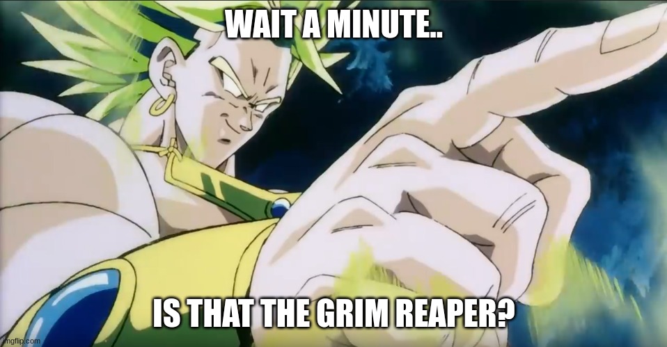 GrRrRAhh | WAIT A MINUTE.. IS THAT THE GRIM REAPER? | image tagged in broly points | made w/ Imgflip meme maker