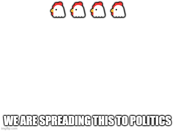 🐔🐔🐔🐔; WE ARE SPREADING THIS TO POLITICS | made w/ Imgflip meme maker