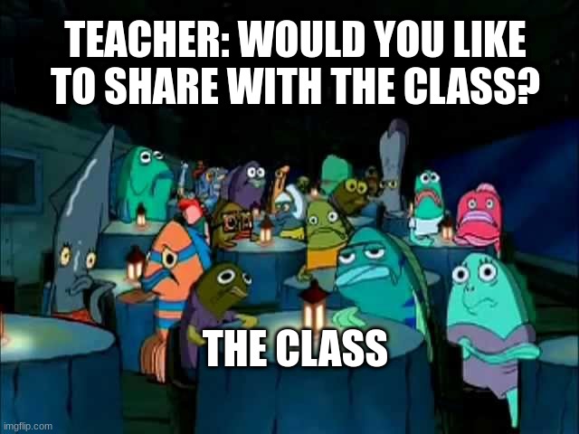 Oh brother this guy stinks | TEACHER: WOULD YOU LIKE TO SHARE WITH THE CLASS? THE CLASS | image tagged in oh brother this guy stinks | made w/ Imgflip meme maker