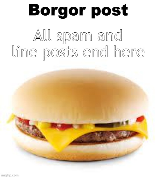 Cheeseburger | Borgor post; All spam and line posts end here | image tagged in cheeseburger | made w/ Imgflip meme maker