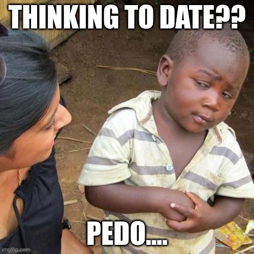 RIZZ | THINKING TO DATE?? PEDO.... | image tagged in memes,third world skeptical kid,dating | made w/ Imgflip meme maker