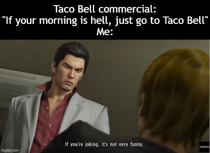 We call it Taco Hell for a reason | Taco Bell commercial: "If your morning is hell, just go to Taco Bell"
Me: | image tagged in if you're joking it's not very funny | made w/ Imgflip meme maker