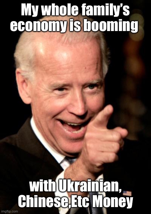 Smilin Biden Meme | My whole family’s economy is booming with Ukrainian, Chinese,Etc Money | image tagged in memes,smilin biden | made w/ Imgflip meme maker
