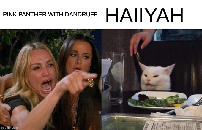 HIIYAH | PINK PANTHER WITH DANDRUFF; HAIIYAH | image tagged in memes,woman yelling at cat | made w/ Imgflip meme maker