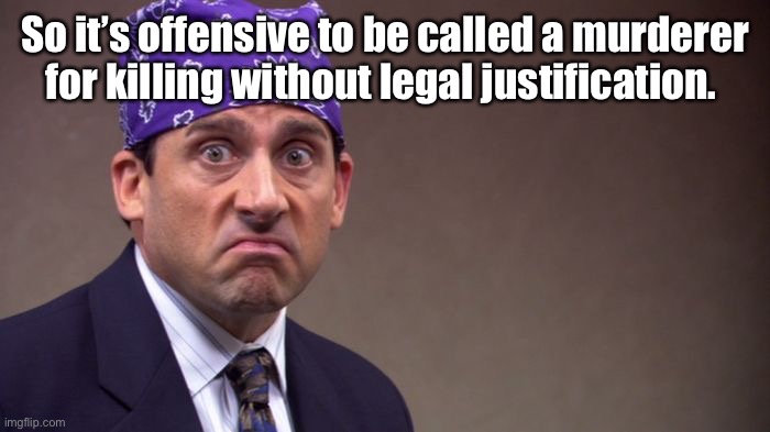 Prison mike | So it’s offensive to be called a murderer for killing without legal justification. | image tagged in prison mike | made w/ Imgflip meme maker