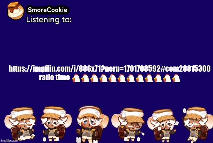 SmoreCookie announcement template v2 (thanks Banditos) | https://imgflip.com/i/886x71?nerp=1701708592#com28815300
ratio time 🐔🐔🐔🐔🐔🐔🐔🐔🐔🐔🐔🐔 | image tagged in smorecookie announcement template v2 thanks banditos | made w/ Imgflip meme maker