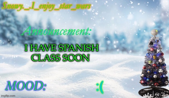 Ima be off for a while even tho no one cares | I HAVE SPANISH CLASS SOON; :( | image tagged in snowy _ i_enjoy_star_wars announcement temp thx bigjim998 | made w/ Imgflip meme maker