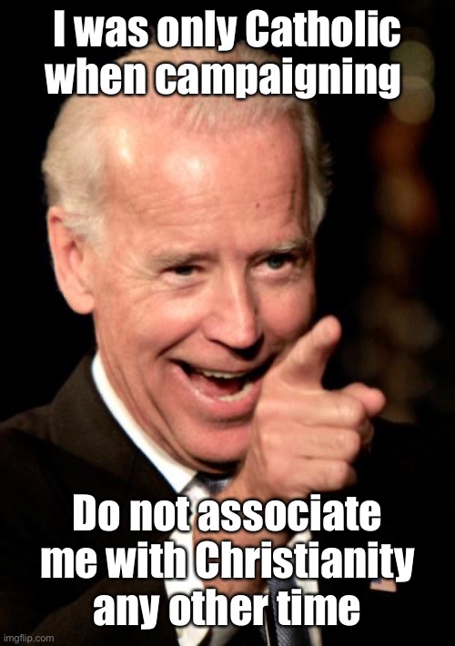 Smilin Biden Meme | I was only Catholic when campaigning Do not associate me with Christianity any other time | image tagged in memes,smilin biden | made w/ Imgflip meme maker
