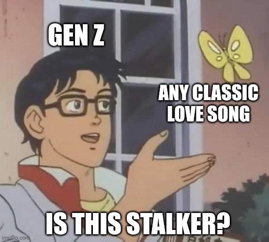 Any Classic Love Song | GEN Z; ANY CLASSIC LOVE SONG; IS THIS STALKER? | image tagged in memes,is this a pigeon,music,classic rock,rock and roll | made w/ Imgflip meme maker