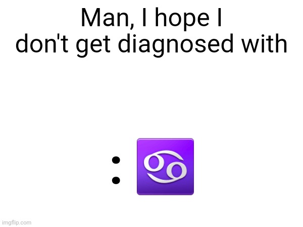 Colon cancer | Man, I hope I don't get diagnosed with; : ♋️ | made w/ Imgflip meme maker