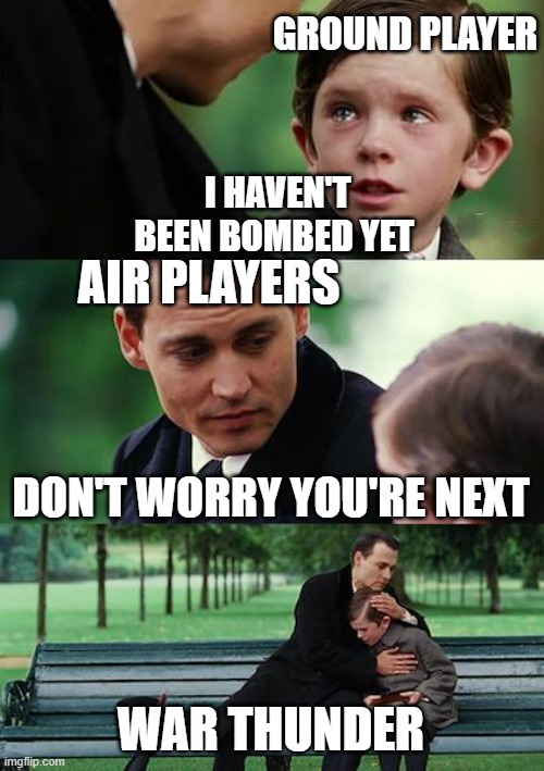 war thunder reality | GROUND PLAYER; I HAVEN'T BEEN BOMBED YET; AIR PLAYERS; DON'T WORRY YOU'RE NEXT; WAR THUNDER | image tagged in memes,finding neverland,war thunder | made w/ Imgflip meme maker