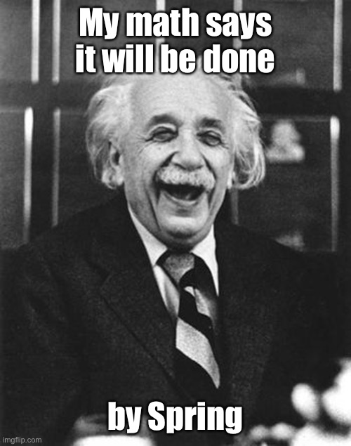 Einstein laugh | My math says it will be done by Spring | image tagged in einstein laugh | made w/ Imgflip meme maker