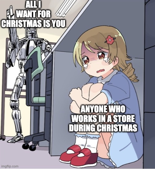 All stores playing this on repeat directly after thanksgiving through 1 week after christmas | ALL I WANT FOR CHRISTMAS IS YOU; ANYONE WHO WORKS IN A STORE DURING CHRISTMAS | image tagged in anime girl hiding from terminator | made w/ Imgflip meme maker