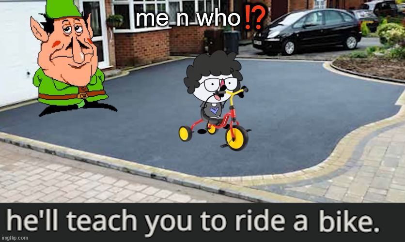 ride a bike | me n who⁉️ | image tagged in ride a bike | made w/ Imgflip meme maker