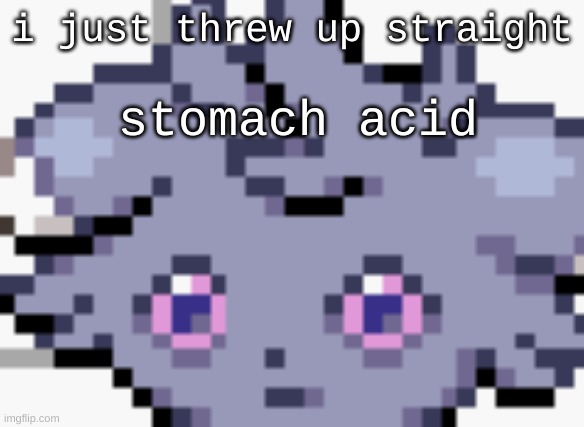 au | i just threw up straight; stomach acid | image tagged in espurr dead inside | made w/ Imgflip meme maker