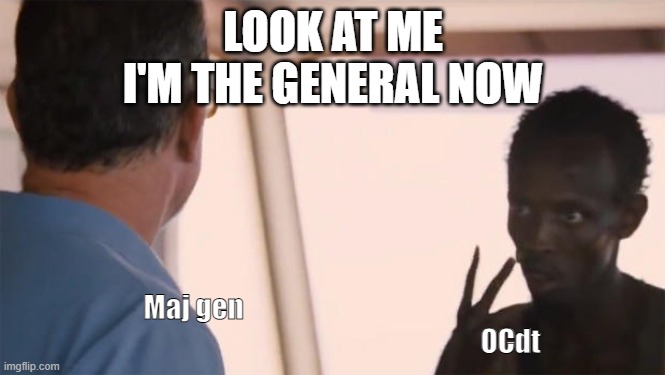 I'm the captain now | LOOK AT ME I'M THE GENERAL NOW; Maj gen                                                                                                                     OCdt | image tagged in i'm the captain now,foxholegame | made w/ Imgflip meme maker