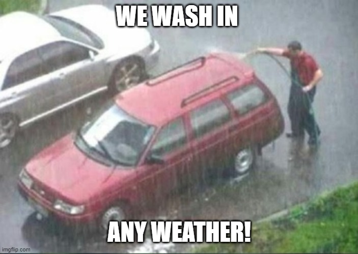 Car Wash Fundraier | WE WASH IN; ANY WEATHER! | image tagged in washing car in rain | made w/ Imgflip meme maker