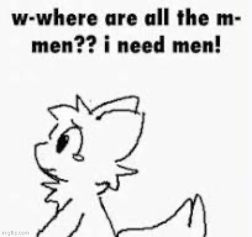 I need mans | made w/ Imgflip meme maker