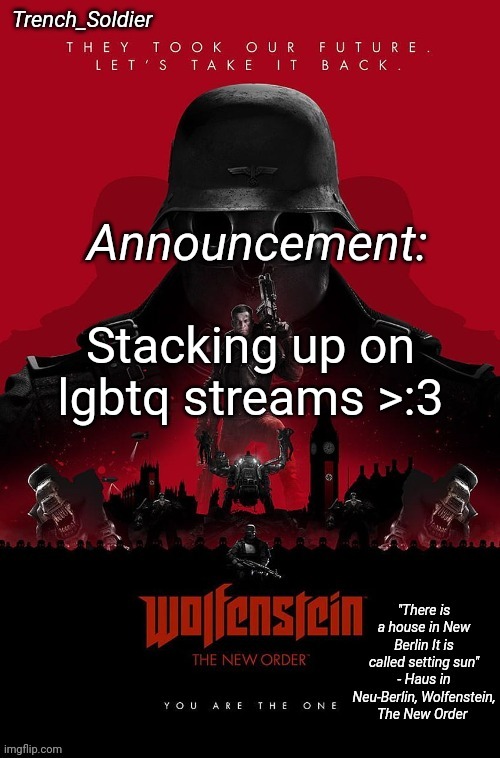 Trench_Soldier's Wolfenstein: The New Order announcement temp | Stacking up on lgbtq streams >:3 | image tagged in trench_soldier's wolfenstein the new order announcement temp | made w/ Imgflip meme maker