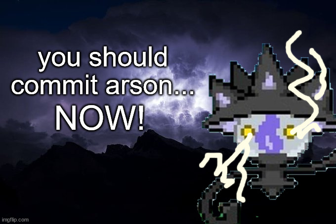 Low Tier God Background | you should commit arson... NOW! | image tagged in low tier god background | made w/ Imgflip meme maker