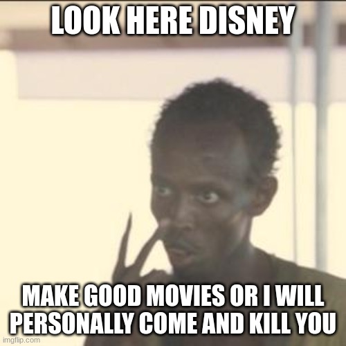 Look At Me | LOOK HERE DISNEY; MAKE GOOD MOVIES OR I WILL PERSONALLY COME AND KILL YOU | image tagged in memes,look at me | made w/ Imgflip meme maker