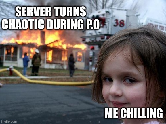 Disaster Girl Meme | SERVER TURNS CHAOTIC DURING P.O; ME CHILLING | image tagged in memes,disaster girl | made w/ Imgflip meme maker