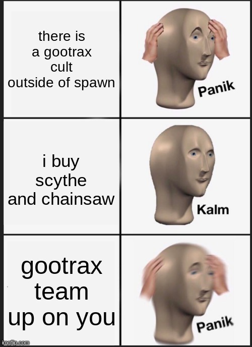 Panik Kalm Panik Meme | there is a gootrax cult outside of spawn; i buy scythe and chainsaw; gootrax team up on you | image tagged in memes,panik kalm panik | made w/ Imgflip meme maker