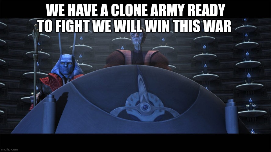 the senate | WE HAVE A CLONE ARMY READY TO FIGHT WE WILL WIN THIS WAR | image tagged in the senate | made w/ Imgflip meme maker