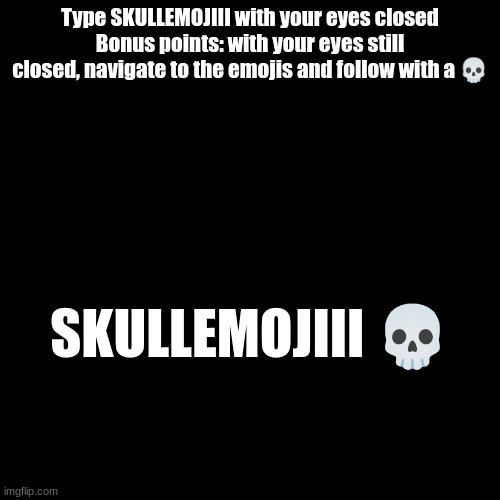 come on just do it | Type SKULLEMOJIII with your eyes closed Bonus points: with your eyes still closed, navigate to the emojis and follow with a 💀; SKULLEMOJIII 💀 | made w/ Imgflip meme maker